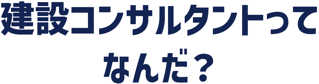 建設コンサルタントってなんだ？